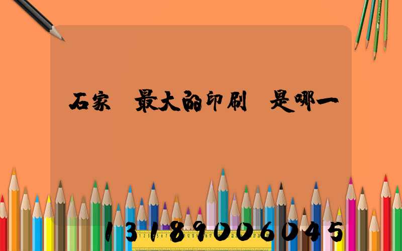 石家莊最大的印刷廠是哪一個