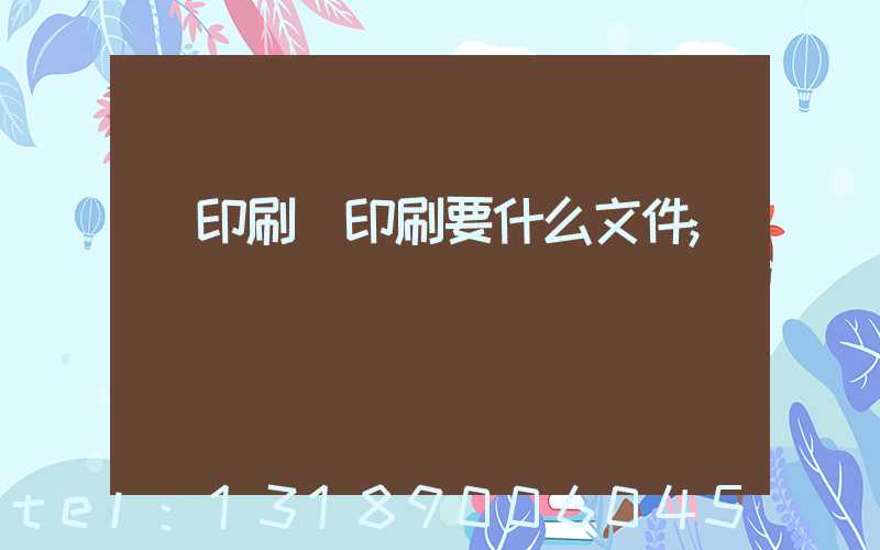 給印刷廠印刷要什么文件