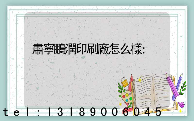 肅寧鵬潤印刷廠怎么樣