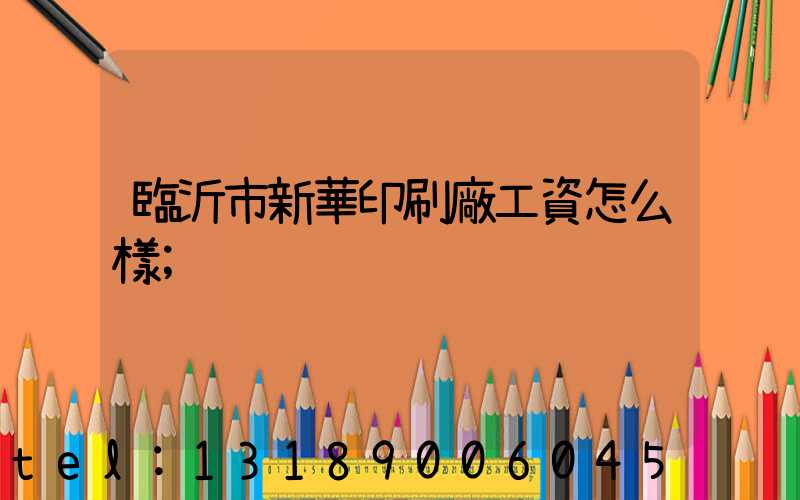 臨沂市新華印刷廠工資怎么樣