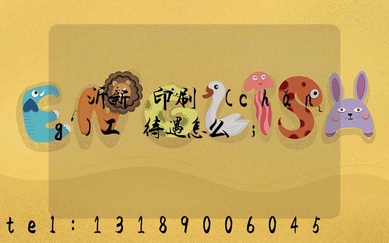 臨沂新華印刷廠(chǎng)工資待遇怎么樣