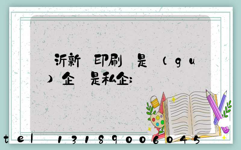 臨沂新華印刷廠是國(guó)企還是私企