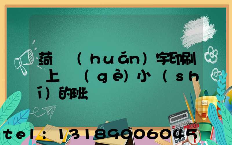 菏澤環(huán)宇印刷廠上幾個(gè)小時(shí)的班