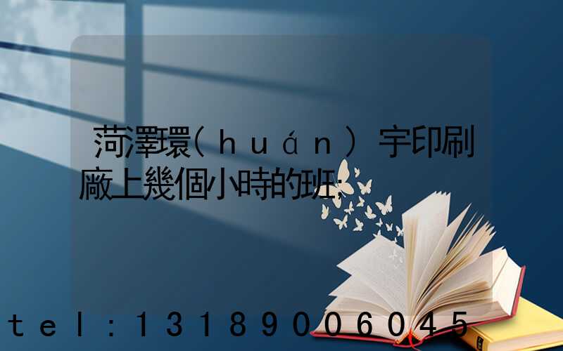 菏澤環(huán)宇印刷廠上幾個小時的班