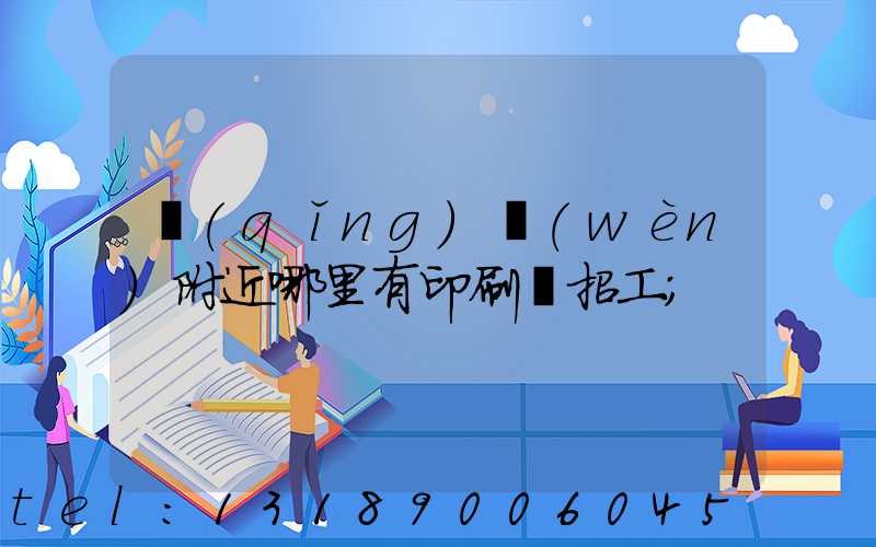 請(qǐng)問(wèn)附近哪里有印刷廠招工
