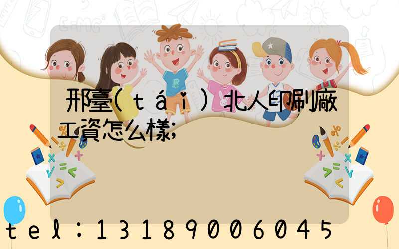 邢臺(tái)北人印刷廠工資怎么樣