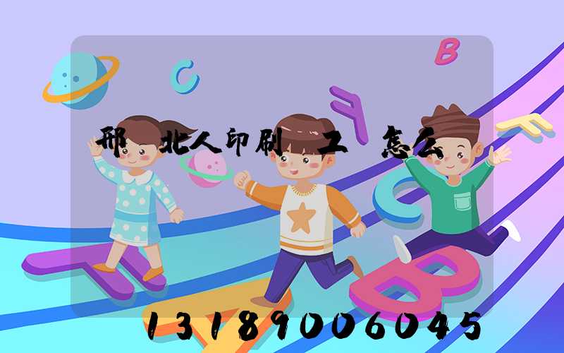 邢臺北人印刷廠工資怎么樣