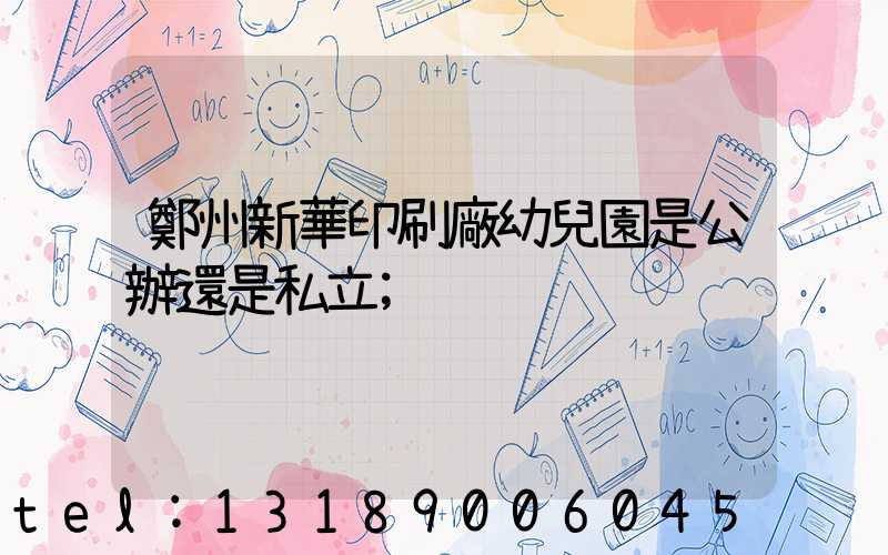 鄭州新華印刷廠幼兒園是公辦還是私立