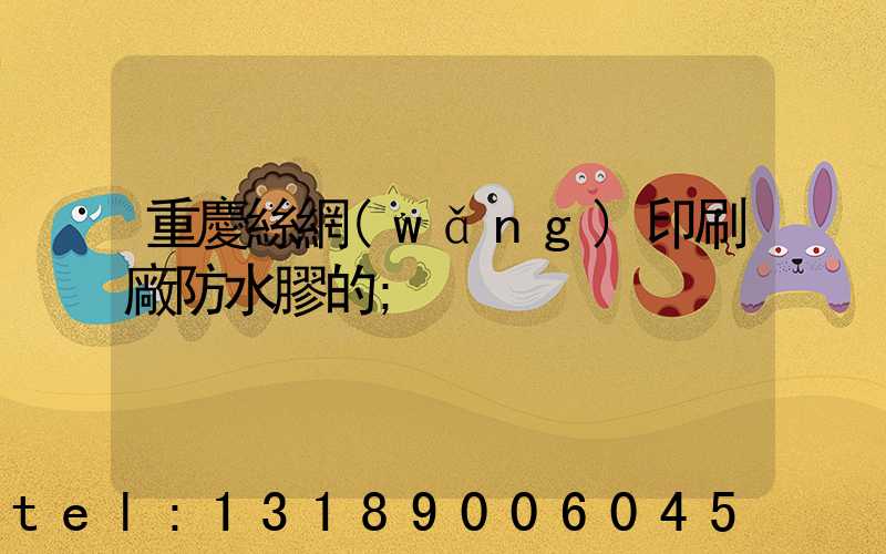 重慶絲網(wǎng)印刷廠防水膠的