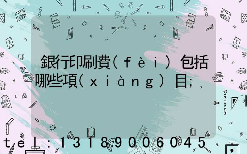 銀行印刷費(fèi)包括哪些項(xiàng)目