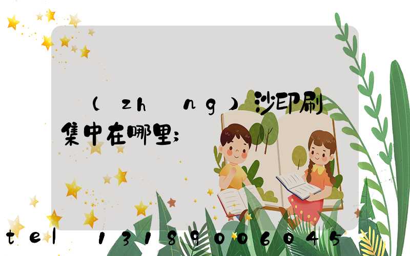 長(zhǎng)沙印刷廠集中在哪里