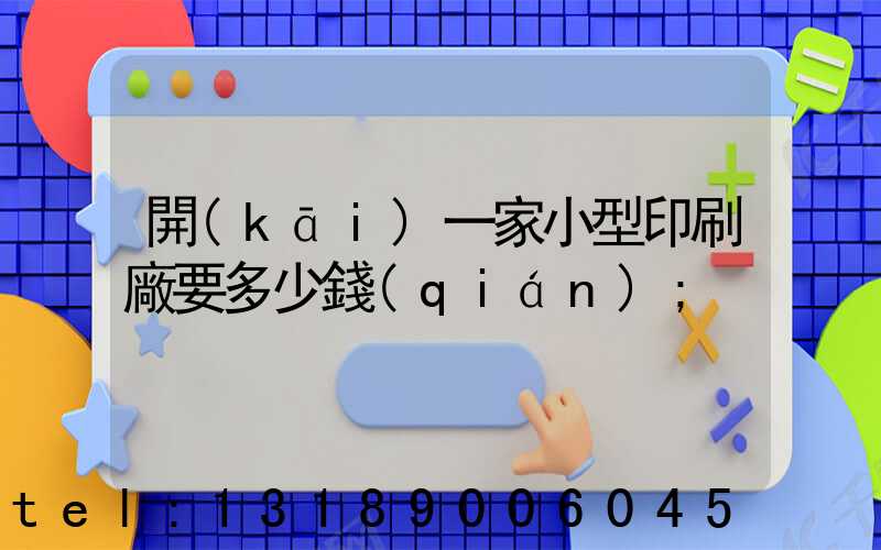 開(kāi)一家小型印刷廠要多少錢(qián)