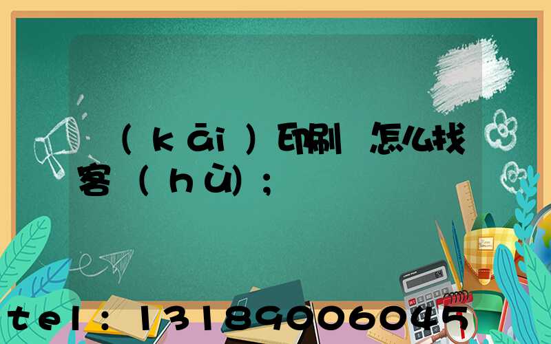 開(kāi)印刷廠怎么找客戶(hù)