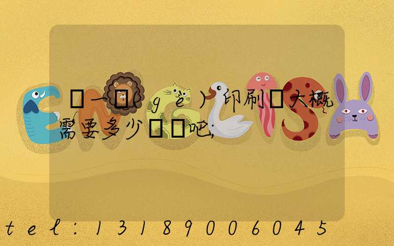 開一個(gè)印刷廠大概需要多少錢貼吧