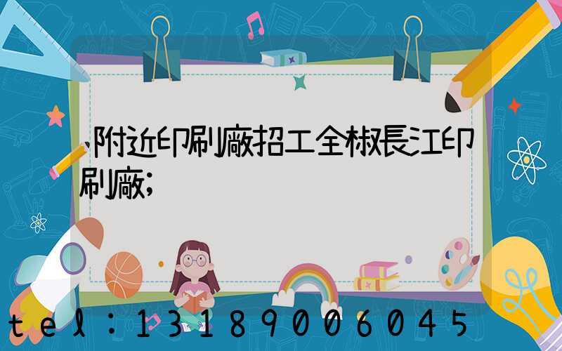 附近印刷廠招工全椒長江印刷廠