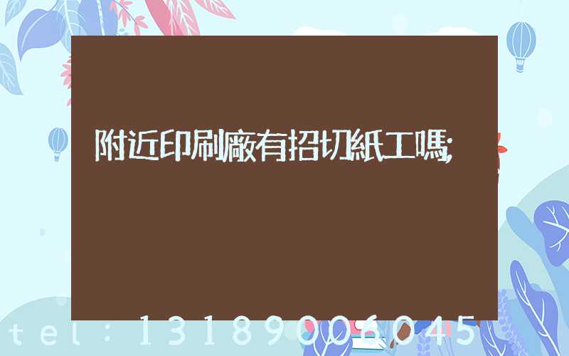 附近印刷廠有招切紙工嗎