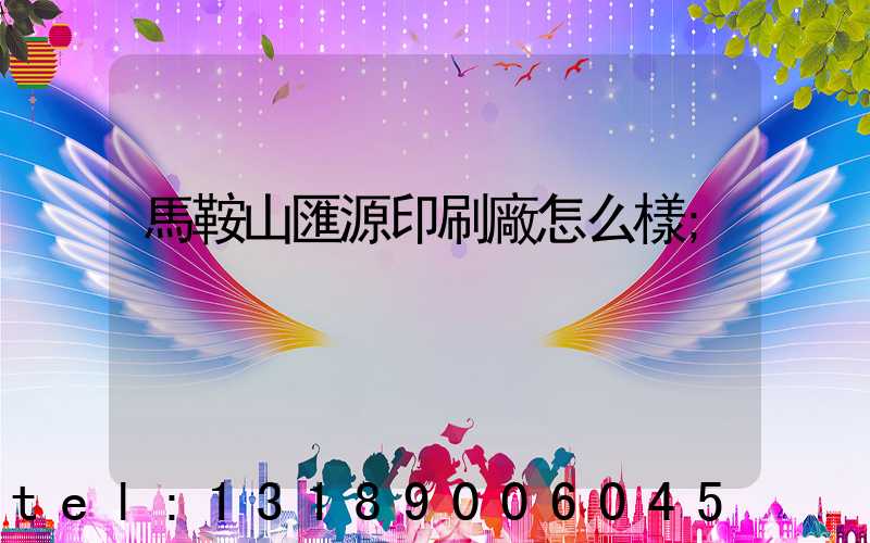 馬鞍山匯源印刷廠怎么樣